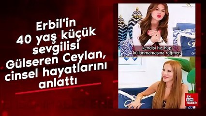 Erbil'in 40 yaş küçük sevgilisi Gülseren Ceylan, cinsel hayatlarını anlattı