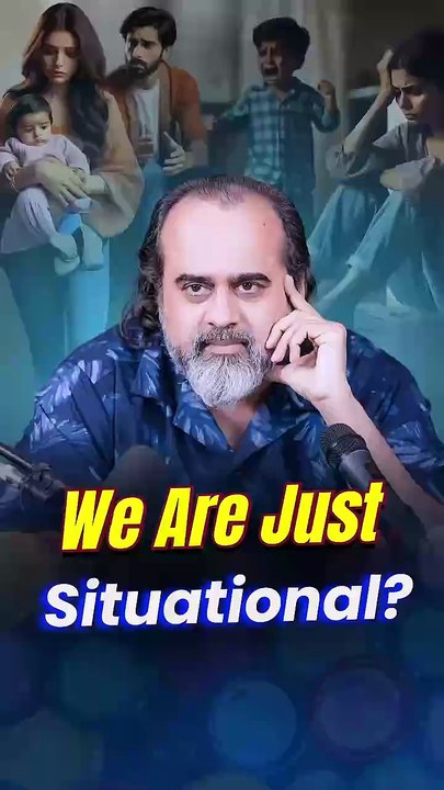We Are Just Situational? || Acharya Prashant