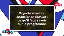 Objectif maison : chantier en famille : ce qu'il faut savoir sur le programme