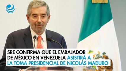 SRE confirma que el embajador de México en Venezuela asistirá a la toma presidencial de Nicolás Maduro