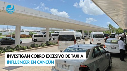 Investigan cobro excesivo de taxi a influencer en Cancún