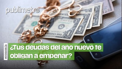 ¿Tus deudas del año nuevo te obligan a empeñar? Aquí los mejores consejos