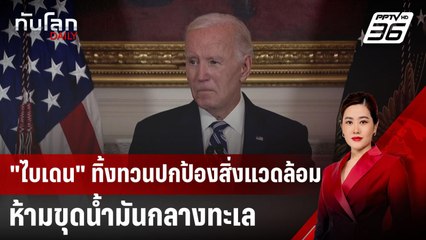 "ไบเดน" ทิ้งทวนปกป้องสิ่งแวดล้อม ห้ามขุดน้ำมันกลางทะเล | ทันโลก DAILY | 7 ม.ค. 68