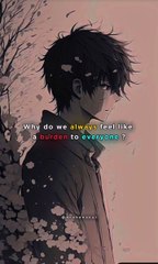 why do we always feel like a burden to everyone ...🥀🖤😞