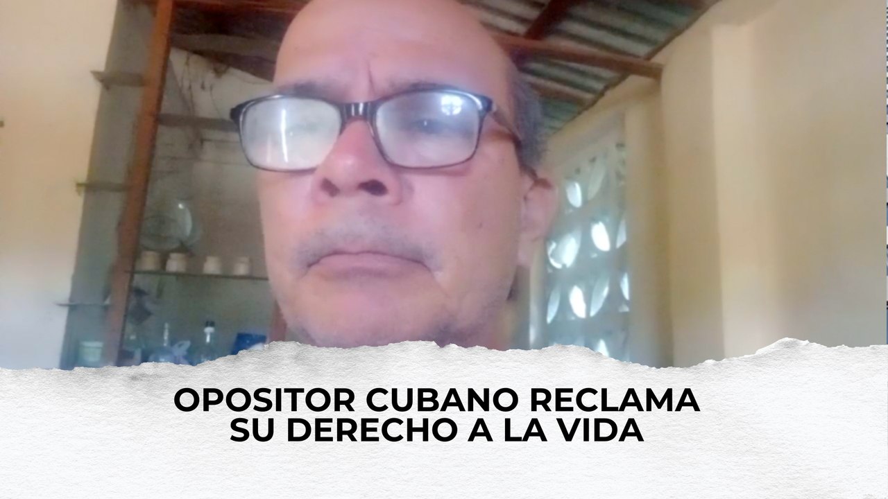 Opositor cubano reclama su derecho a la vida