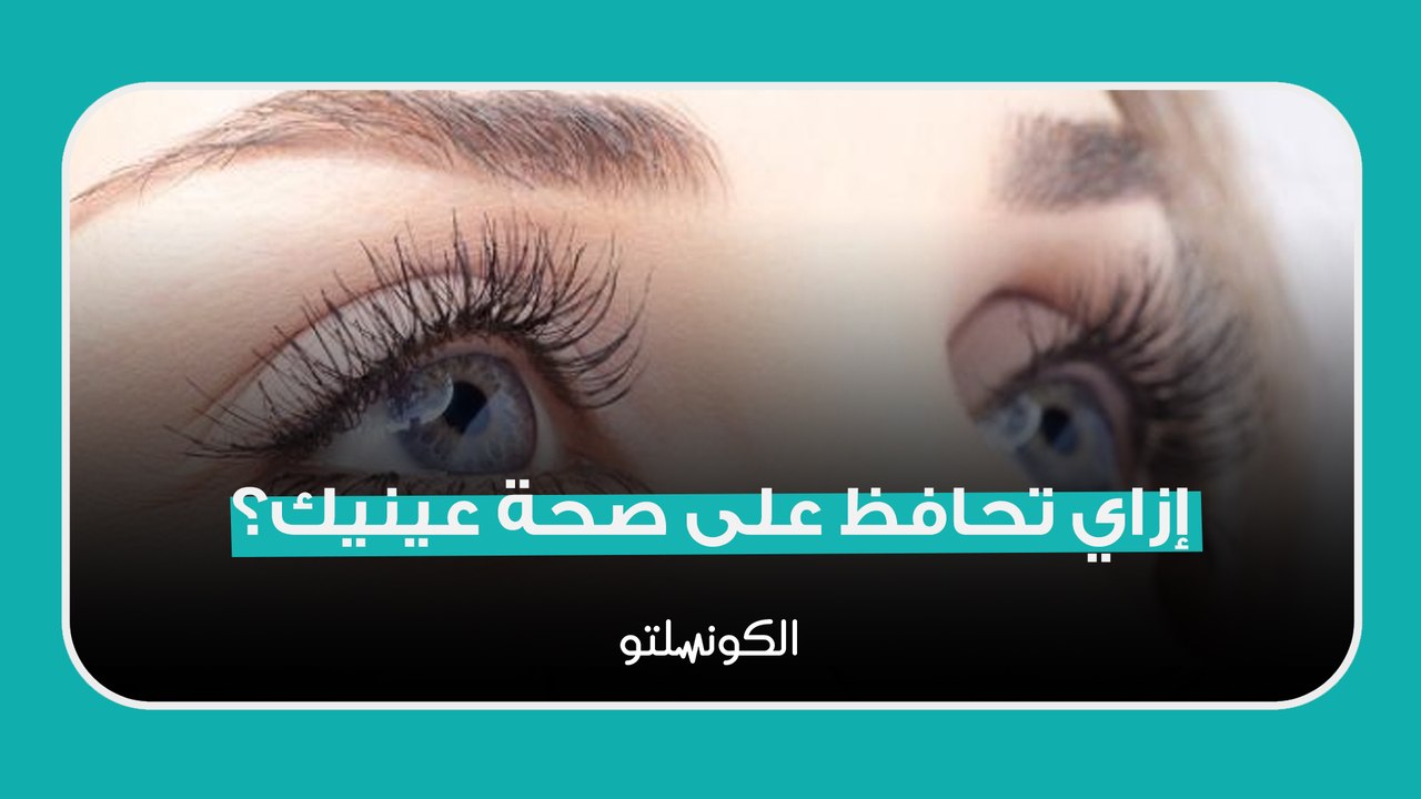 إزاي تحافظ على صحة عينيك؟