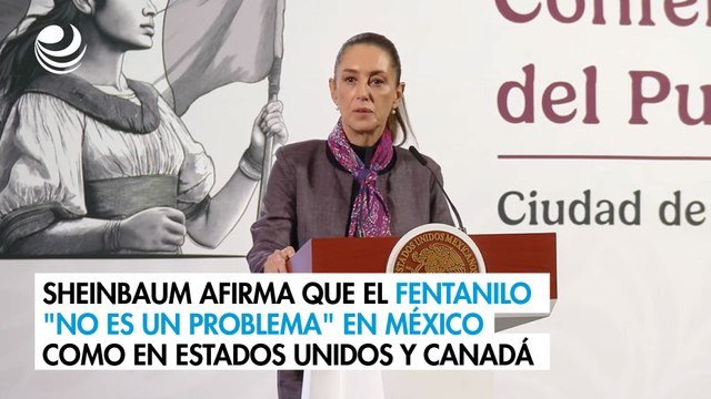 Sheinbaum afirma que el fentanilo no es un problema en México como en Estados Unidos y Canadá