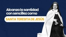 Alcanza la santidad con sencillez como santa Teresita de Jesús