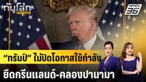 “ทรัมป์” ไม่ปิดโอกาสใช้กำลังยึดกรีนแลนด์-คลองปานามา |ทันโลก EXPRESS | 8 ม.ค. 67
