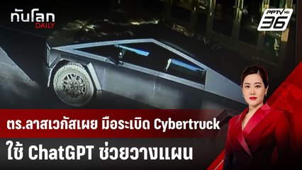 ตร.ลาสเวกัสเผย มือระเบิด Cybertruck ใช้ ChatGPT ช่วยวางแผน | ทันโลก DAILY | 8 ม.ค. 68