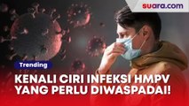 Sudah Masuk Indonesia, Kenali Ciri Infeksi HMPV yang Perlu Diwaspadai!