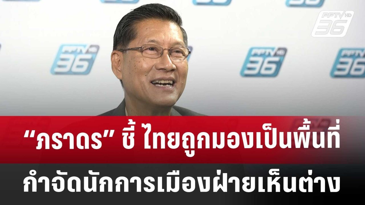 “ภราดร” ชี้ ไทยถูกมองเป็นพื้นที่กำจัดนักการเมือ...