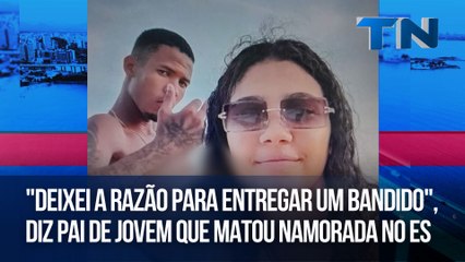 "Deixei a razão para entregar um bandido", diz pai de jovem que matou namorada