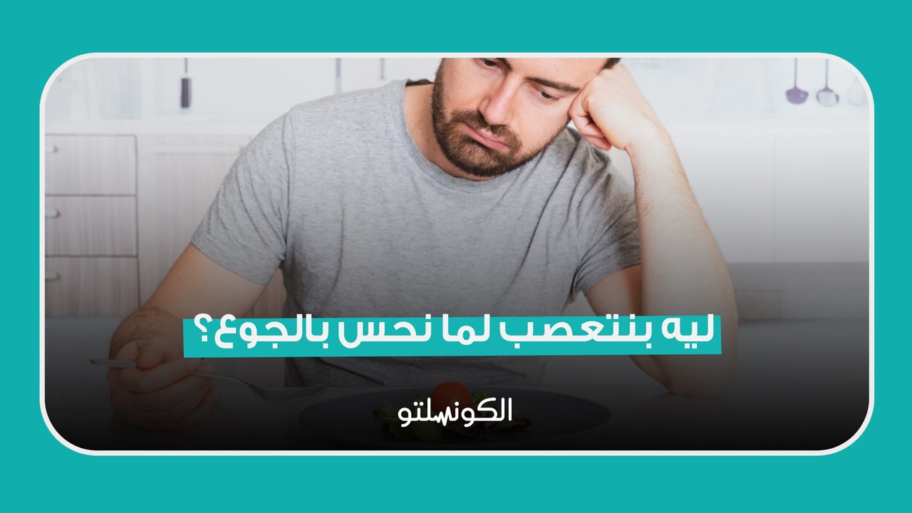 ليه بنتعصب لما نحس بالجوع؟