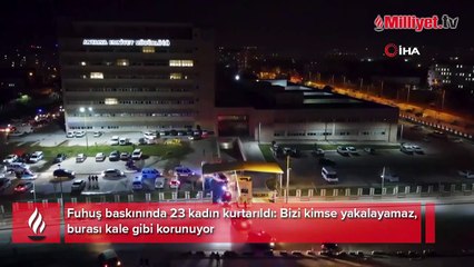 Fuhuş baskınında 23 kadın kurtarıldı: Bizi kimse yakalayamaz, burası kale gibi korunuyor
