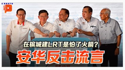 在槟城建LRT是怕了火箭？安华反击流言