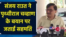 Sanjay Raut ने Prithviraj Chavan के बयान पर जताई सहमति