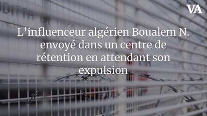 L’influenceur algérien Boualem N. envoyé dans un centre de rétention en attendant son expulsion