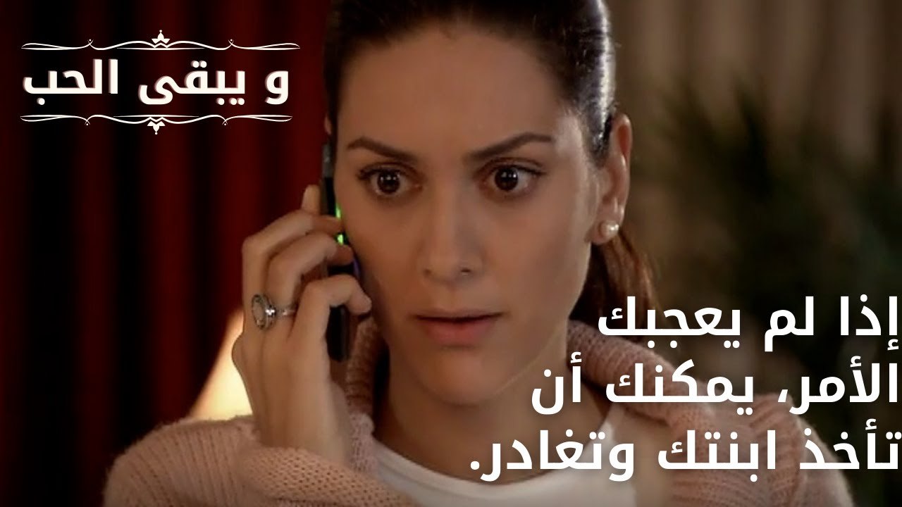 إذا لم يعجبك الأمر، يمكنك أن تأخذ ابنتك وتغادر.| مسلسل و يبقى الحب - الحلقة 65