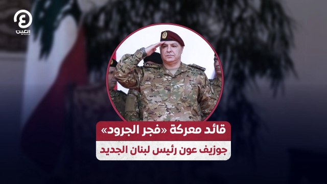 قائد معركة «فجر الجرود».. جوزيف عون رئيس لبنان الجديد