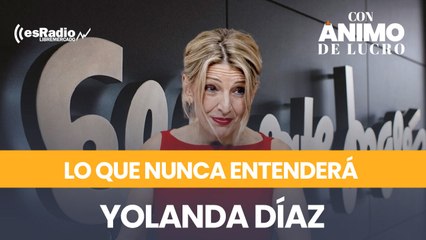 Lo que nunca entenderá Yolanda Díaz del mercado laboral