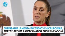 Sheinbaum lamenta incendios en California y ofrece apoyo al gobernador Gavin Newsom