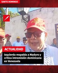Izquierda respalda a Maduro y critica intromisión dominicana en Venezuela