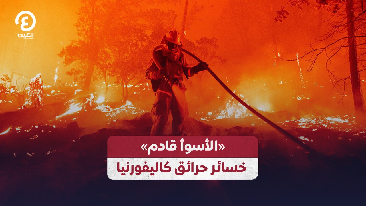 «الأسوأ قادم» خسائر حرائق كاليفورنيا