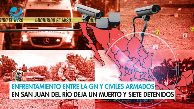 Enfrentamiento entre la GN y civiles armados en San Juan del Río deja un muerto y siete detenidos