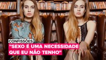Confissões: "Sexo é uma necessidade que eu não tenho"