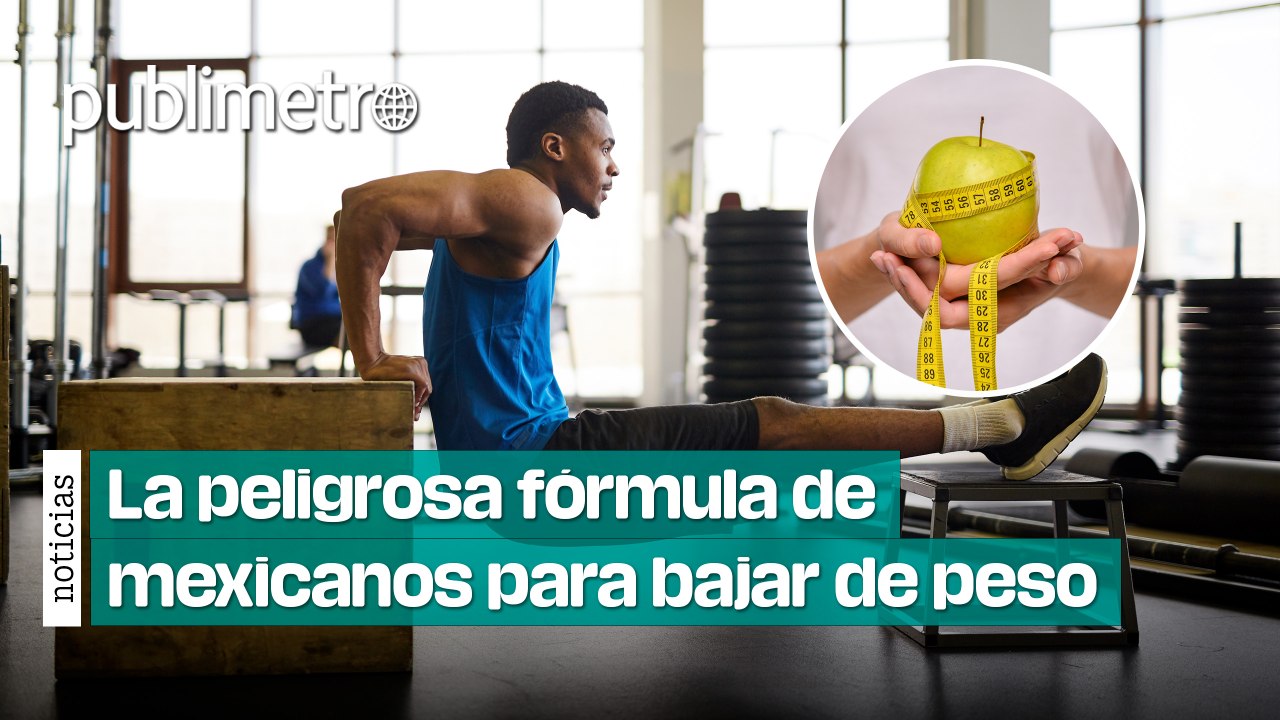 Dietas, ejercicio y remedios ‘milagro’, La peligrosa fórmula de mexicanos para bajar de peso