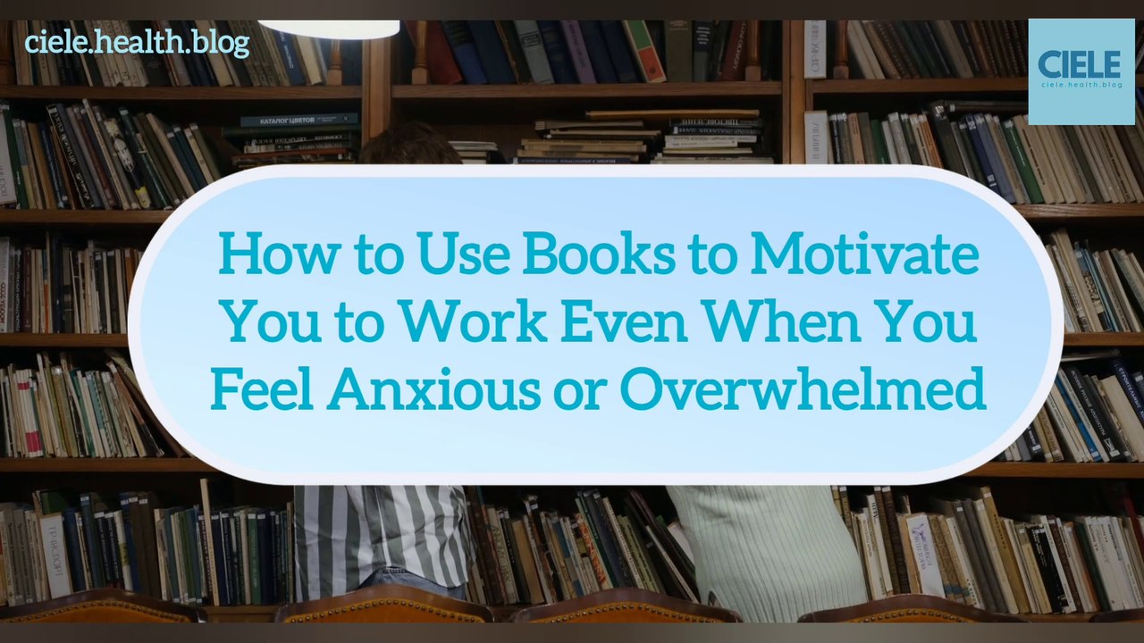 How to Use Books to Motivate You to Work Even When You Feel Anxious or Overwhelmed