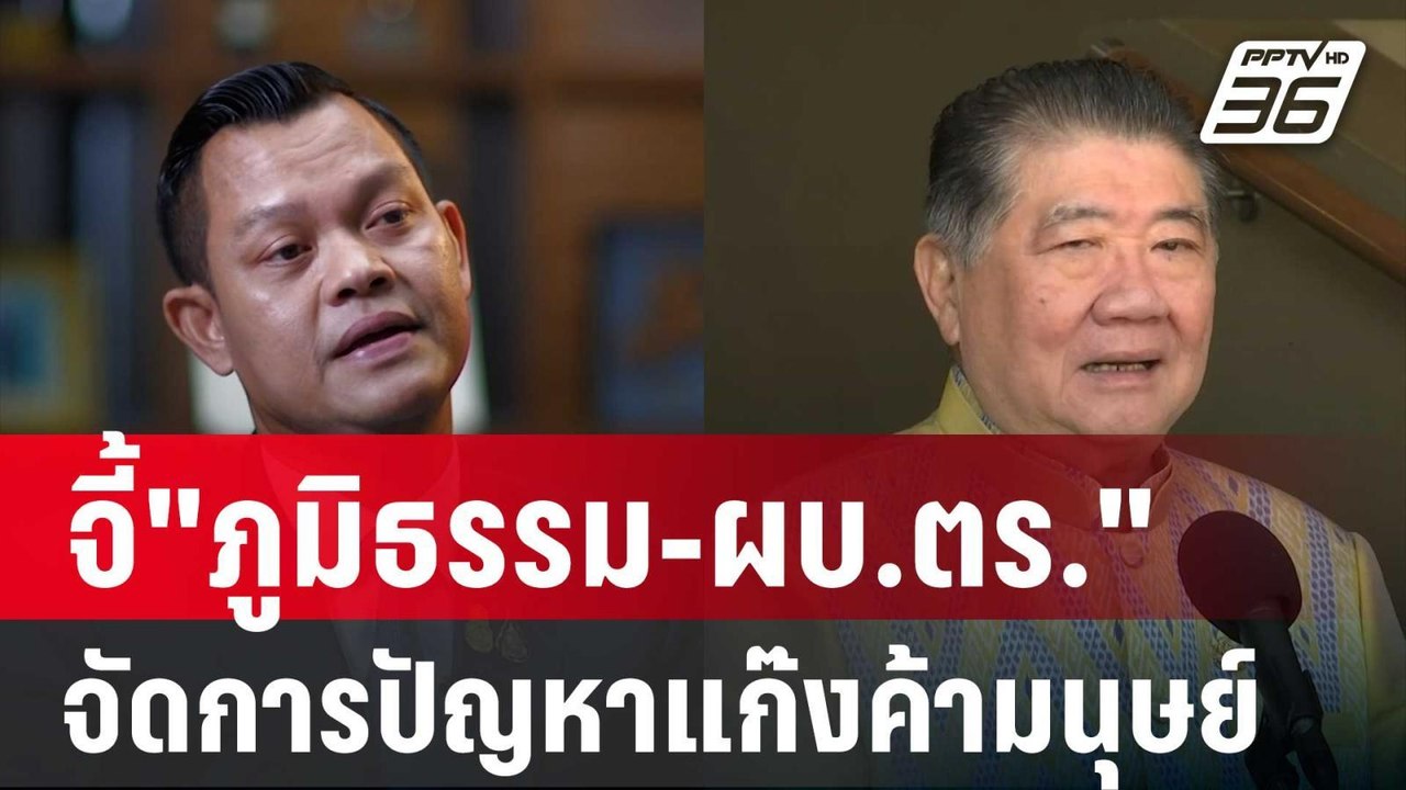 จี้"ภูมิธรรม-ผบ.ตร."จัดการปัญหาแก๊งค้ามนุษย์ชาย...