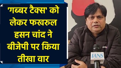 गब्बर टैक्स' को लेकर Fakhrul Hasan Chand ने BJP पर किया तीखा वार