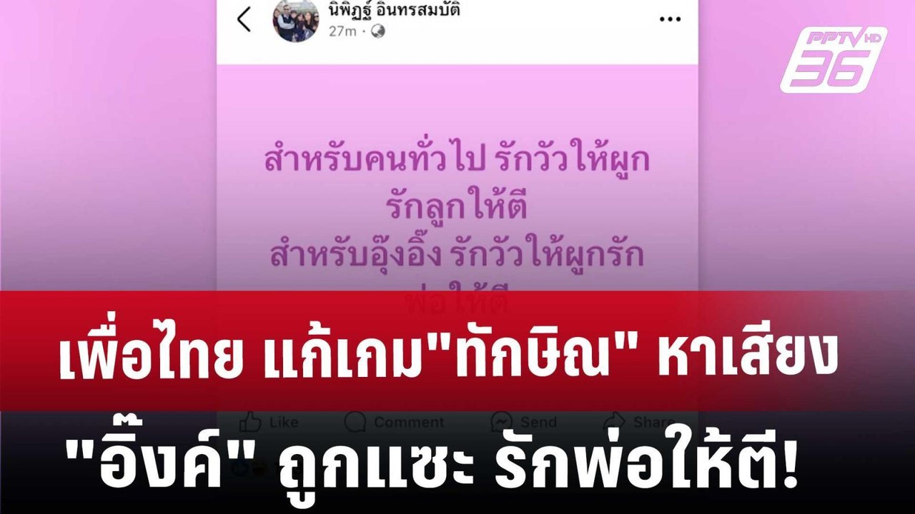เพื่อไทย แก้เกม"ทักษิณ"หาเสียง "อิ๊งค์" ถูกแซะ...