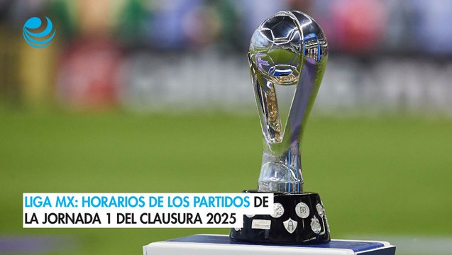 Liga MX: Horarios de los partidos de la Jornada 1 del Clausura 2025