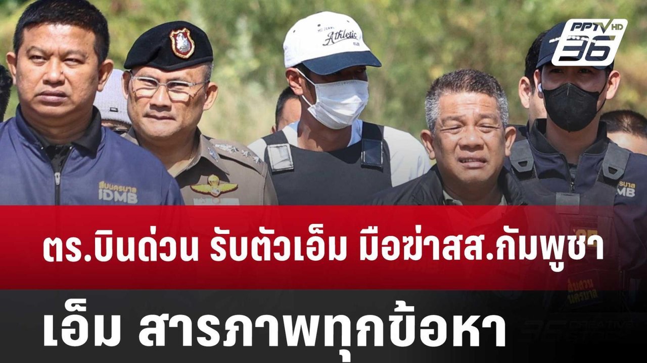 ตร.บินด่วน รับตัวเอ็ม มือฆ่าสส.กัมพูชา-เอ็ม สาร...