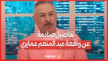 تفاصيل صادمة عن واقعة عبد المنعم عمايري .. ماذا وراء الضرب والإغماء؟