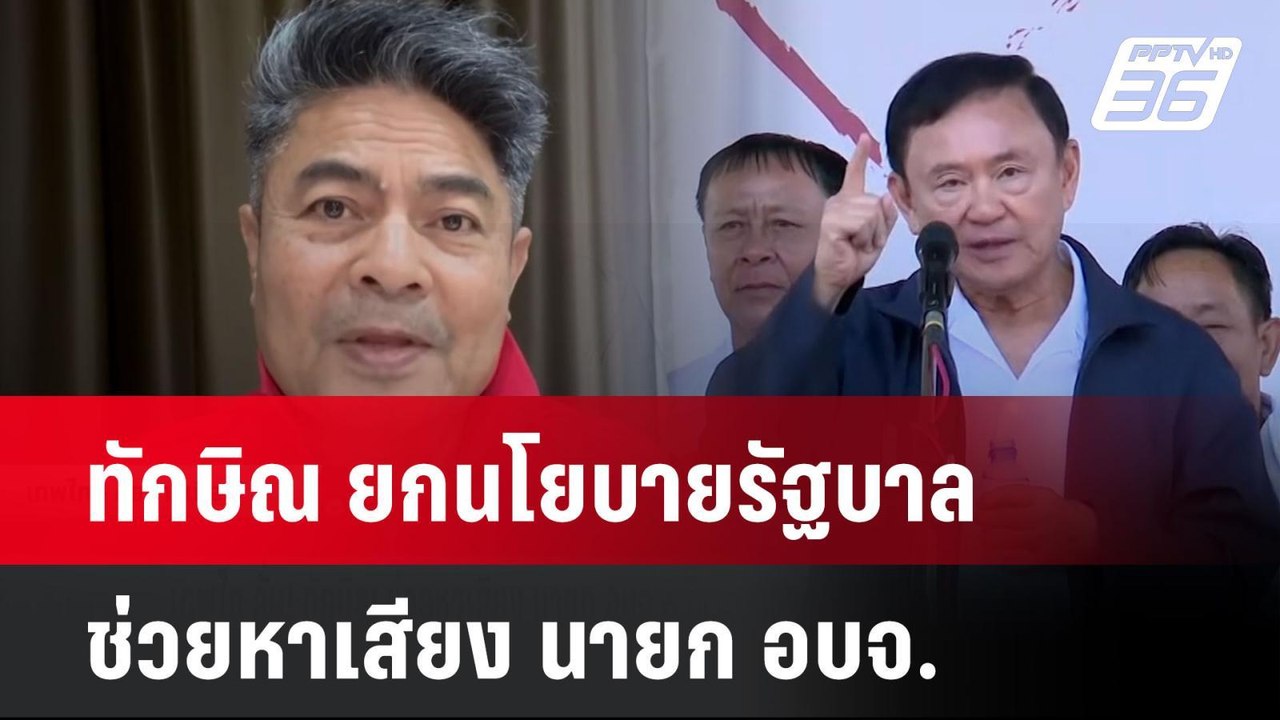 ทักษิณ ยกนโยบายรัฐบาลช่วยหาเสียง นายก อบจ.หวังก...