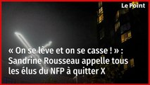 « On se lève et on se casse ! » : Sandrine Rousseau appelle tous les élus du NFP à quitter X