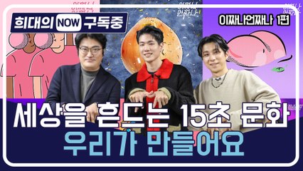 [희대의 NOW 구독중] 세상을 흔드는 15초 문화 우리가 만들어요 이짜나언짜나 1편