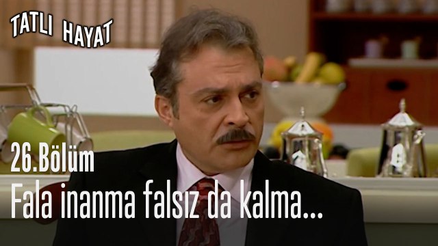 Fala inanma falsız da kalma...-Tatlı Hayat 26. Bölüm