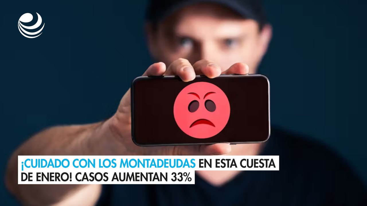 ¡Cuidado con los montadeudas en esta cuesta de enero! Casos aumentan 33%