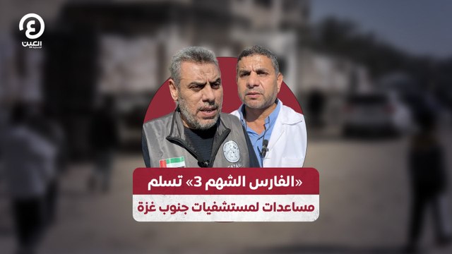«الفارس الشهم 3» تسلم مساعدات لمستشفيات جنوب غزة