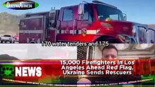 15,000 Firefighters In Los Angeles Ahead Red Flag, Ukraine Sends Rescuers