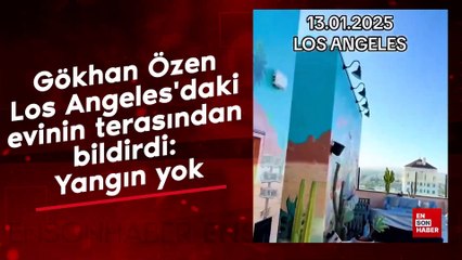 Gökhan Özen Los Angeles'daki evinin terasından bildirdi: Yangın yok"