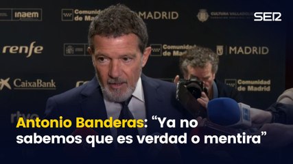 Antonio Banderas: "En estos tiempos no sabemos qué es verdad o mentira"