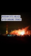 Russian sites ablaze after Ukraine strikes
