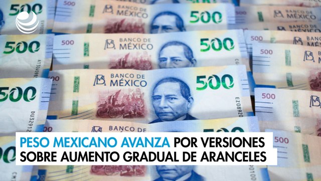 Peso mexicano avanza por versiones sobre aumento gradual de aranceles