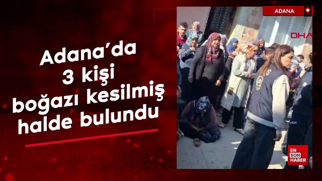 Adana'da 3 kişinin boğazları kesilmiş cesetleri bulundu